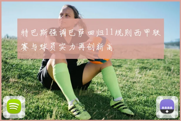 特巴斯强调巴萨回归11规则西甲联赛与球员实力再创新高
