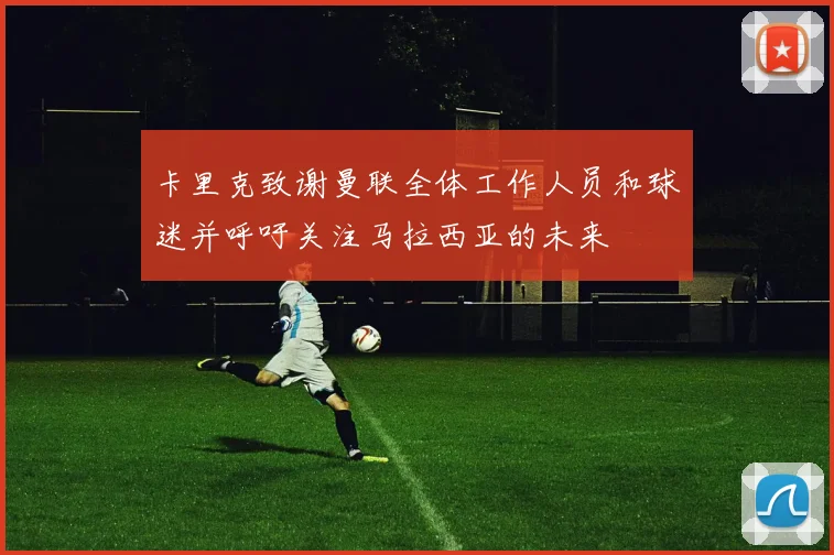 卡里克致谢曼联全体工作人员和球迷并呼吁关注马拉西亚的未来