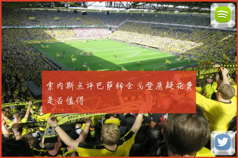 索内斯点评巴萨转会戈登质疑花费是否值得