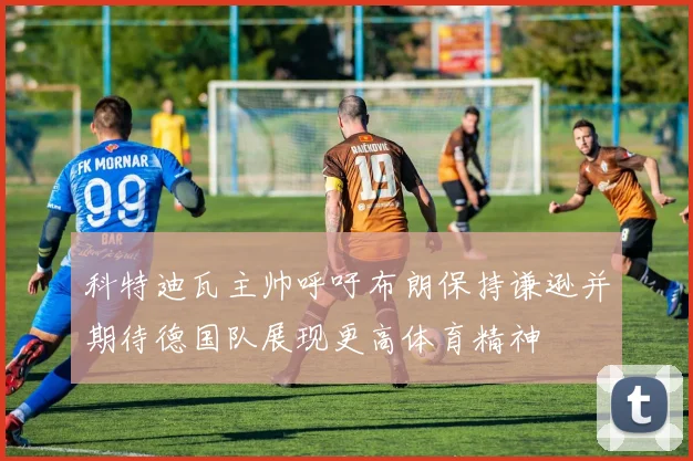 科特迪瓦主帅呼吁布朗保持谦逊并期待德国队展现更高体育精神