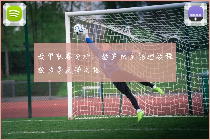 西甲联赛分析：赫罗纳主场迎战强敌力争反弹之路