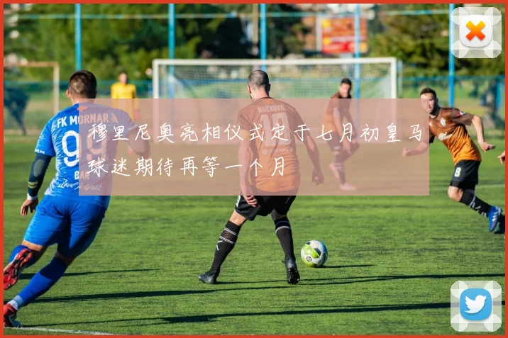穆里尼奥亮相仪式定于七月初皇马球迷期待再等一个月