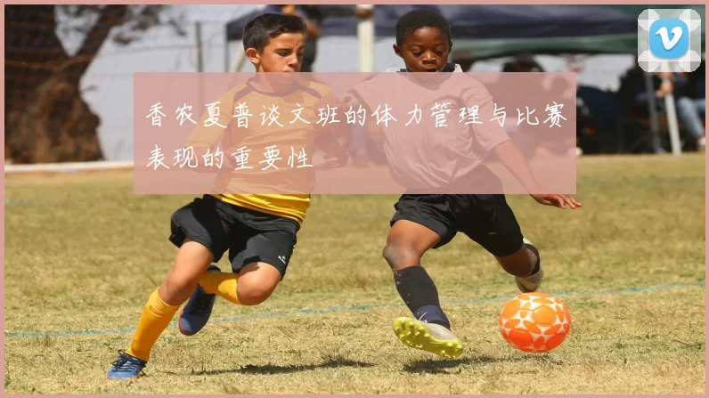 香农夏普谈文班的体力管理与比赛表现的重要性