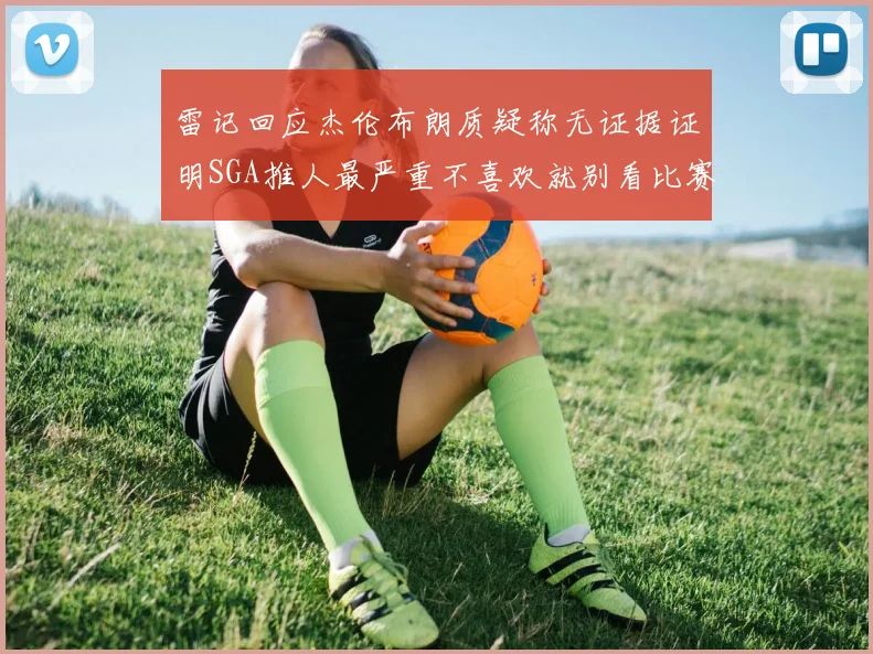 雷记回应杰伦布朗质疑称无证据证明SGA推人最严重不喜欢就别看比赛